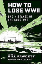 how to lose wwii: bad mistakes of the good war
